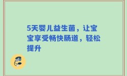 5天婴儿益生菌，让宝宝享受畅快肠道，轻松提升