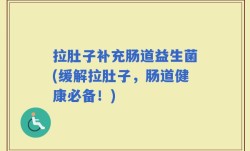 拉肚子补充肠道益生菌(缓解拉肚子，肠道健康必备！)