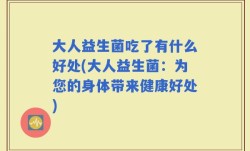 大人益生菌吃了有什么好处(大人益生菌：为您的身体带来健康好处)