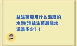 益生菌要用什么温度的水泡(泡益生菌最佳水温是多少？)