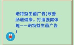 诺特益生菌广告(改善肠道健康，打造强健体魄——诺特益生菌广告)