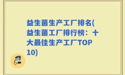 益生菌生产工厂排名(益生菌工厂排行榜：十大最佳生产工厂TOP10)