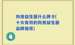 狗用益生菌什么牌子(十大有效的狗用益生菌品牌推荐)