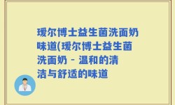 瑷尔博士益生菌洗面奶味道(瑷尔博士益生菌洗面奶 - 温和的清洁与舒适的味道