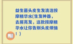 益生菌头皮生发清洁按摩精华水(生发神器，去屑亮发，这款按摩精华水让你告别头皮烦恼！)