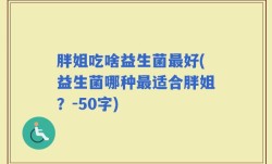 胖姐吃啥益生菌最好(益生菌哪种最适合胖姐？)