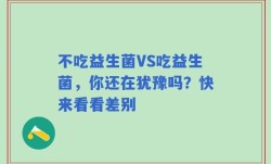 不吃益生菌VS吃益生菌，你还在犹豫吗？快来看看差别