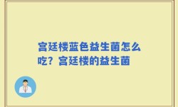 宫廷楼蓝色益生菌怎么吃？宫廷楼的益生菌