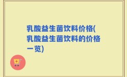 乳酸益生菌饮料价格(乳酸益生菌饮料的价格一览)