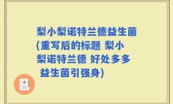 梨小梨诺特兰德益生菌(重写后的标题 梨小梨诺特兰德 好处多多 益生菌引强身)