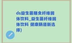 ds益生菌膳食纤维固体饮料_益生菌纤维固体饮料 健康肠道新选择)