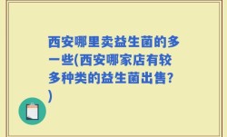 西安哪里卖益生菌的多一些(西安哪家店有较多种类的益生菌出售？)