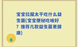 宝宝拉屎太干吃什么益生菌(宝宝便秘吃啥好？推荐几款益生菌更健康)
