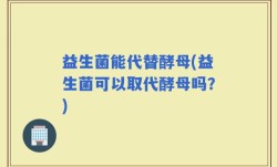 益生菌能代替酵母(益生菌可以取代酵母吗？)