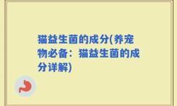 猫益生菌的成分(养宠物必备：猫益生菌的成分详解)