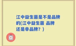 江中益生菌是不是品牌的(江中益生菌 品牌还是非品牌？)