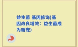 益生菌 基因修饰(基因改良增效：益生菌成为新宠)