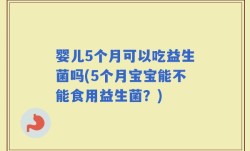 婴儿5个月可以吃益生菌吗(5个月宝宝能不能食用益生菌？)