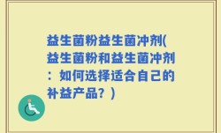 益生菌粉益生菌冲剂(益生菌粉和益生菌冲剂：如何选择适合自己的补益产品？)
