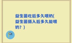 益生菌吃后多久喂奶(益生菌摄入后多久能喂奶？)