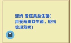 涨奶 爱蕴美益生菌(用爱蕴美益生菌，轻松实现涨奶)