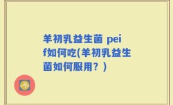 羊初乳益生菌 peif如何吃(羊初乳益生菌如何服用？)