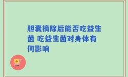 胆囊摘除后能否吃益生菌 吃益生菌对身体有何影响