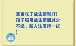 宝宝吃了益生菌就好(孩子服用益生菌后减少不适，新方法值得一试)