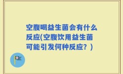 空腹喝益生菌会有什么反应(空腹饮用益生菌可能引发何种反应？)