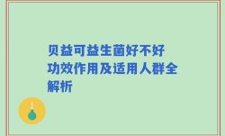 贝益可益生菌好不好 功效作用及适用人群全解析