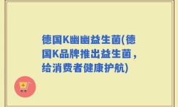 德国K幽幽益生菌(德国K品牌推出益生菌，给消费者健康护航)