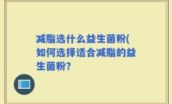 减脂选什么益生菌粉(如何选择适合减脂的益生菌粉？