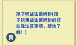 孩子喝益生菌奶粉(孩子饮用益生菌奶粉的好处及注意事项，赶快了解！)