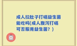 成人拉肚子打嗝益生菌能吃吗(成人腹泻打嗝可否服用益生菌？)