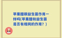 苹果醋跟益生菌作用一样吗(苹果醋和益生菌是否有相同的作用？)