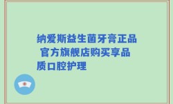 纳爱斯益生菌牙膏正品 官方旗舰店购买享品质口腔护理