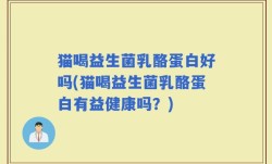猫喝益生菌乳酪蛋白好吗(猫喝益生菌乳酪蛋白有益健康吗？)