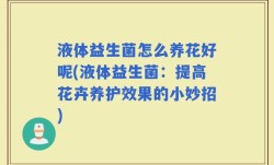 液体益生菌怎么养花好呢(液体益生菌：提高花卉养护效果的小妙招)