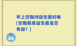 早上空腹持益生菌好嘛(空腹服用益生菌是否有益？)
