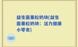 益生菌果粒奶块(益生菌果粒奶块：活力健康小零食)