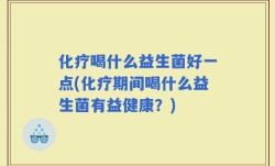 化疗喝什么益生菌好一点(化疗期间喝什么益生菌有益健康？)