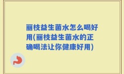 丽枝益生菌水怎么喝好用(丽枝益生菌水的正确喝法让你健康好用)