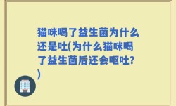 猫咪喝了益生菌为什么还是吐(为什么猫咪喝了益生菌后还会呕吐？)