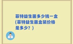 菲特益生菌多少钱一盒(菲特益生菌盒装价格是多少？)