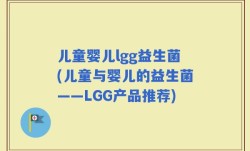 儿童婴儿lgg益生菌(儿童与婴儿的益生菌——LGG产品推荐)