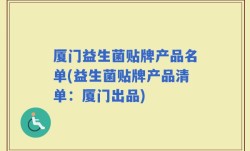 厦门益生菌贴牌产品名单(益生菌贴牌产品清单：厦门出品)
