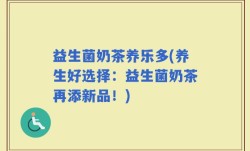 益生菌奶茶养乐多(养生好选择：益生菌奶茶再添新品！)