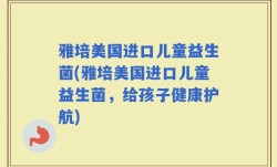 雅培美国进口儿童益生菌(雅培美国进口儿童益生菌，给孩子健康护航)