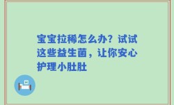 宝宝拉稀怎么办？试试这些益生菌，让你安心护理小肚肚