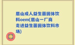 眉山成人益生菌固体饮料oem(眉山一厂商走进益生菌固体饮料市场)